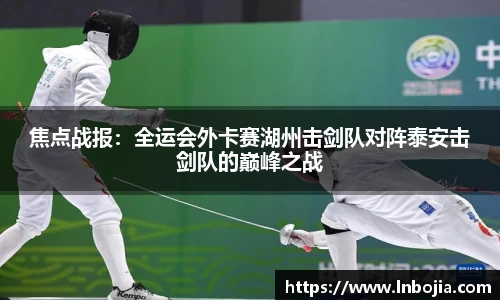 焦点战报：全运会外卡赛湖州击剑队对阵泰安击剑队的巅峰之战