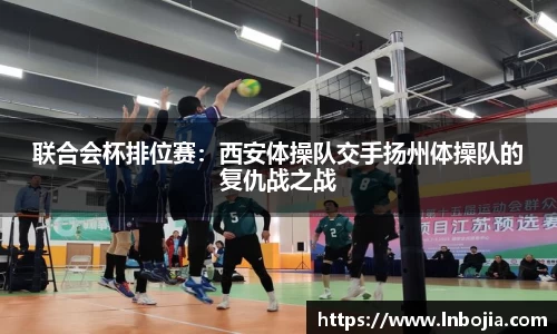 联合会杯排位赛：西安体操队交手扬州体操队的复仇战之战