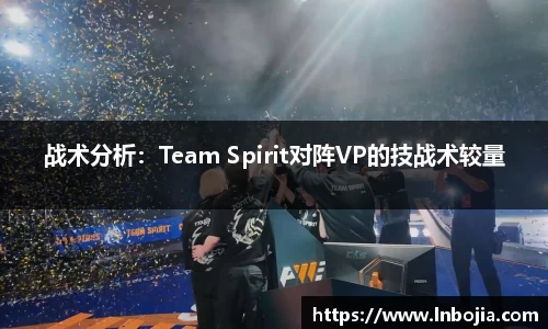 战术分析：Team Spirit对阵VP的技战术较量