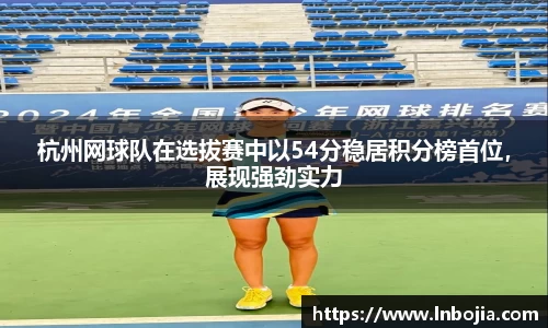 杭州网球队在选拔赛中以54分稳居积分榜首位，展现强劲实力