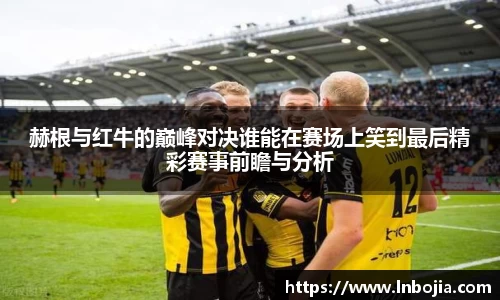 赫根与红牛的巅峰对决谁能在赛场上笑到最后精彩赛事前瞻与分析