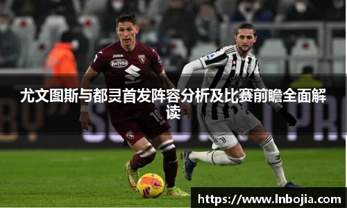 尤文图斯与都灵首发阵容分析及比赛前瞻全面解读