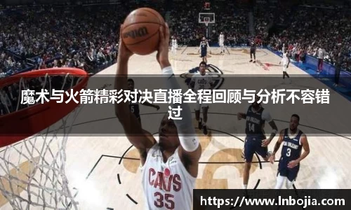 魔术与火箭精彩对决直播全程回顾与分析不容错过